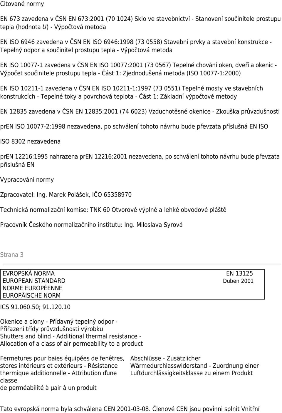 okenic - Výpočet součinitele prostupu tepla - Část 1: Zjednodušená metoda (ISO 10077-1:2000) EN ISO 10211-1 zavedena v ČSN EN ISO 10211-1:1997 (73 0551) Tepelné mosty ve stavebních konstrukcích -