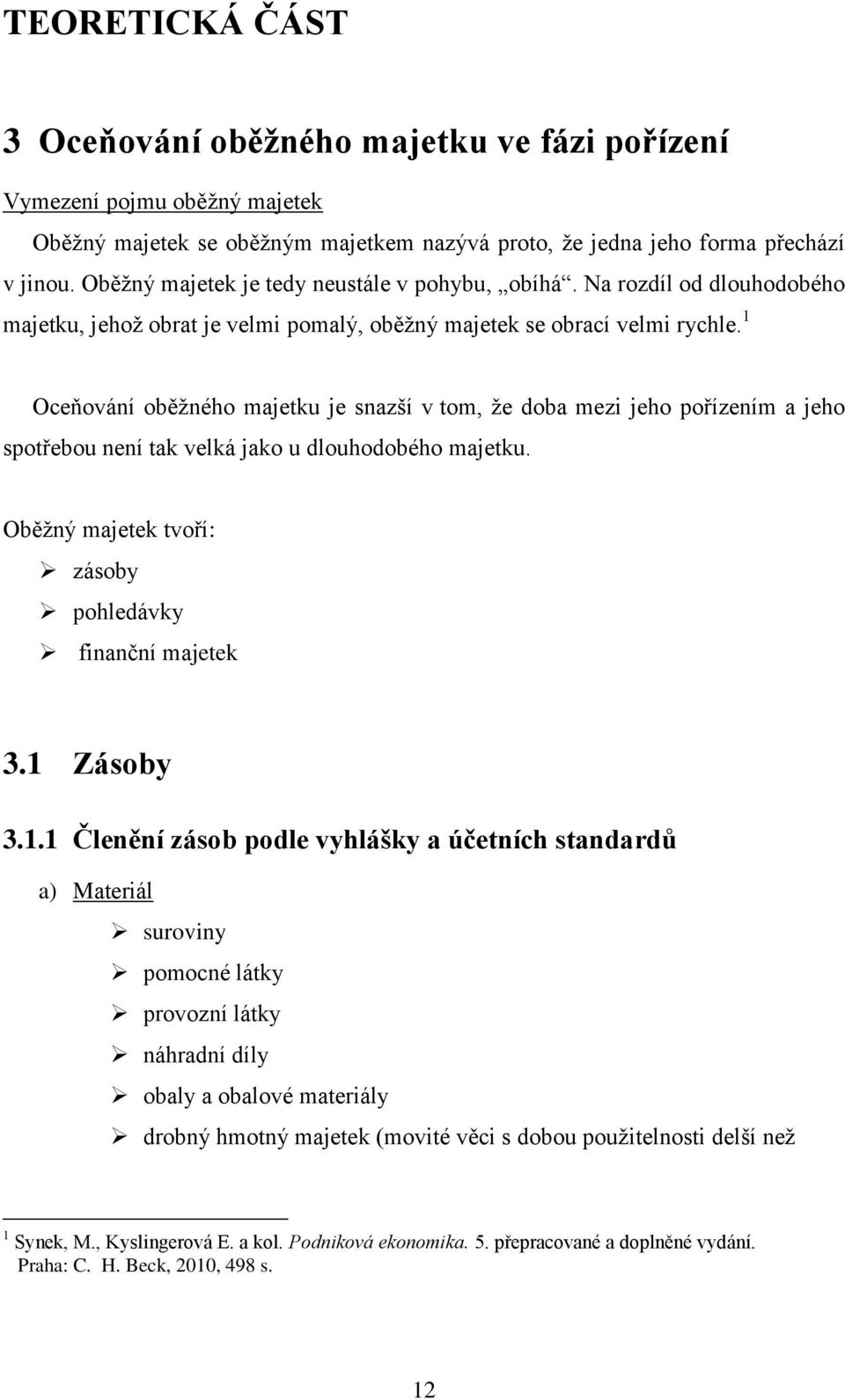 1 Oceňování oběžného majetku je snazší v tom, že doba mezi jeho pořízením a jeho spotřebou není tak velká jako u dlouhodobého majetku. Oběžný majetek tvoří: zásoby pohledávky finanční majetek 3.