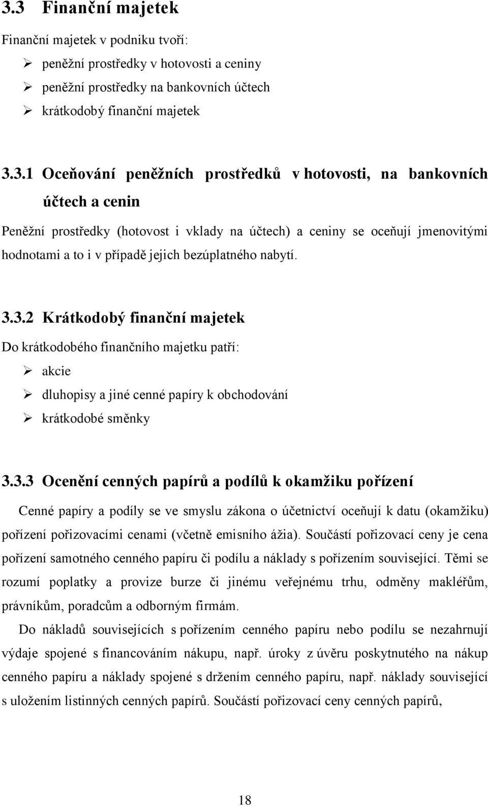 3.2 Krátkodobý finanční majetek Do krátkodobého finančního majetku patří: akcie dluhopisy a jiné cenné papíry k obchodování krátkodobé směnky 3.3.3 Ocenění cenných papírů a podílů k okamţiku pořízení Cenné papíry a podíly se ve smyslu zákona o účetnictví oceňují k datu (okamžiku) pořízení pořizovacími cenami (včetně emisního ážia).