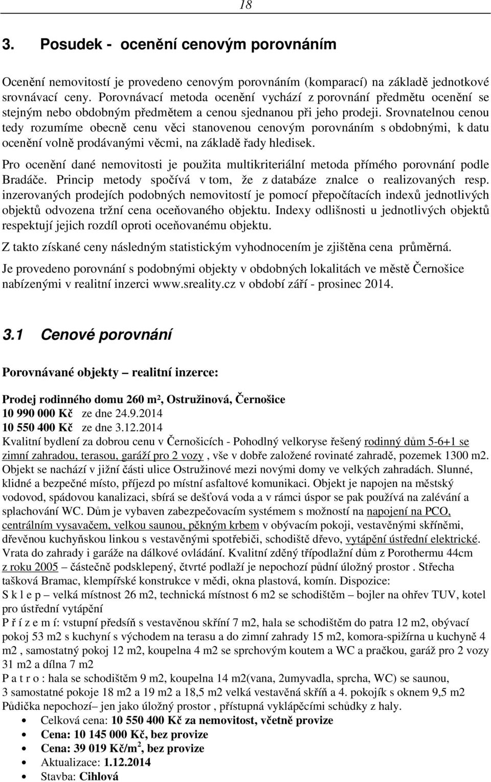 Srovnatelnou cenou tedy rozumíme obecně cenu věci stanovenou cenovým porovnáním s obdobnými, k datu ocenění volně prodávanými věcmi, na základě řady hledisek.