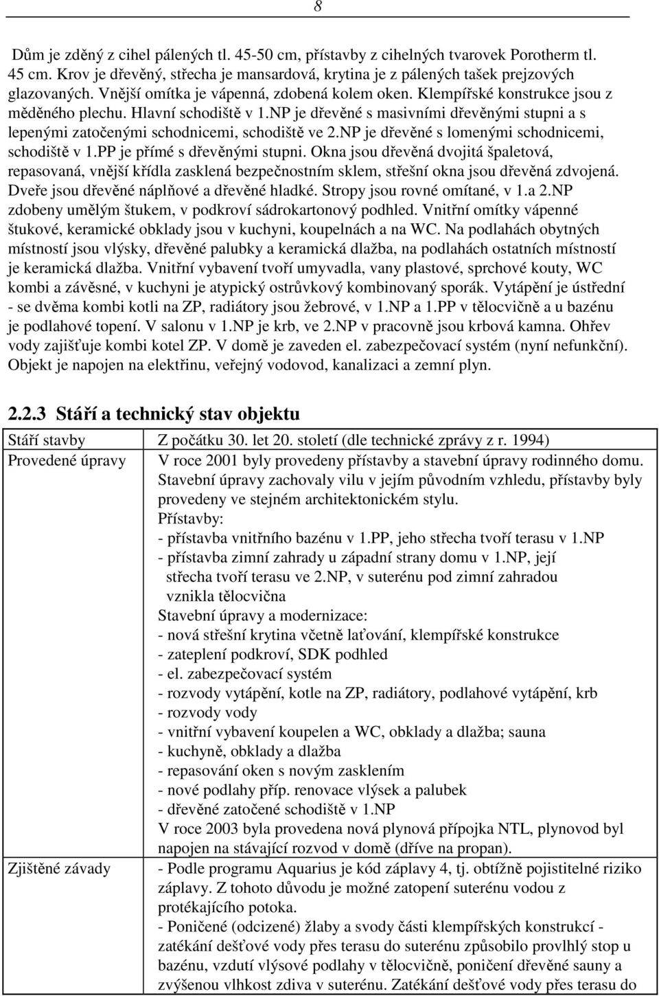 NP je dřevěné s masivními dřevěnými stupni a s lepenými zatočenými schodnicemi, schodiště ve 2.NP je dřevěné s lomenými schodnicemi, schodiště v 1.PP je přímé s dřevěnými stupni.