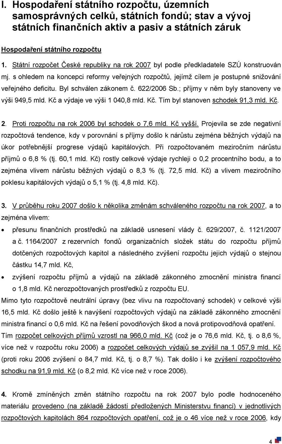 Byl schválen zákonem č. 622/2006 Sb.; příjmy v něm byly stanoveny ve výši 949,5 mld. Kč a výdaje ve výši 1 040,8 mld. Kč. Tím byl stanoven schodek 91,3 mld. Kč. 2.