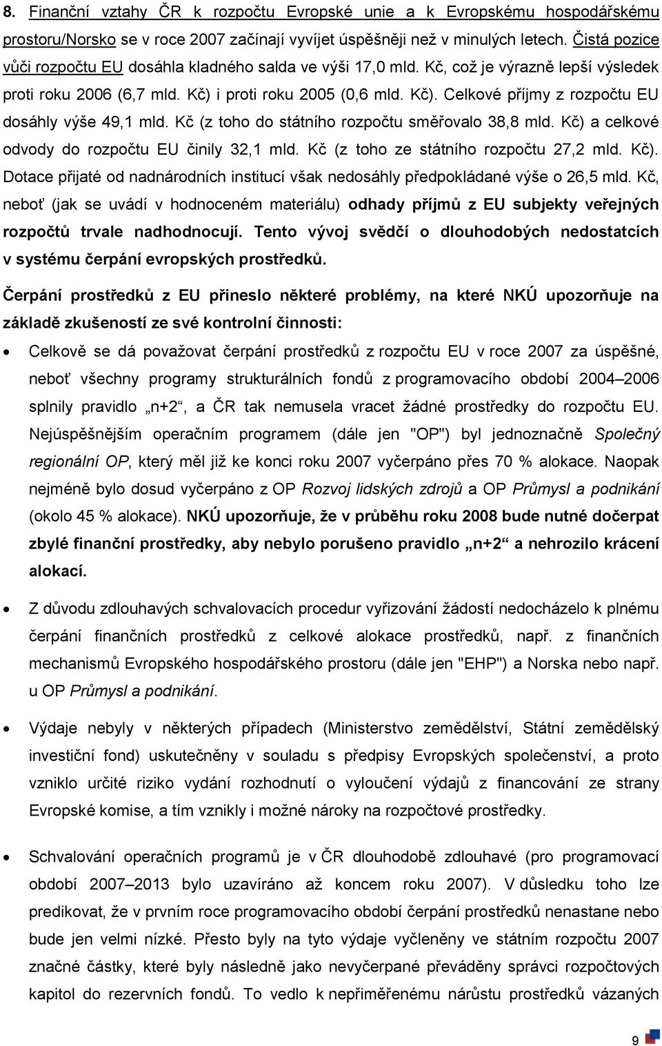 Kč (z toho do státního rozpočtu směřovalo 38,8 mld. Kč) a celkové odvody do rozpočtu EU činily 32,1 mld. Kč (z toho ze státního rozpočtu 27,2 mld. Kč). Dotace přijaté od nadnárodních institucí však nedosáhly předpokládané výše o 26,5 mld.