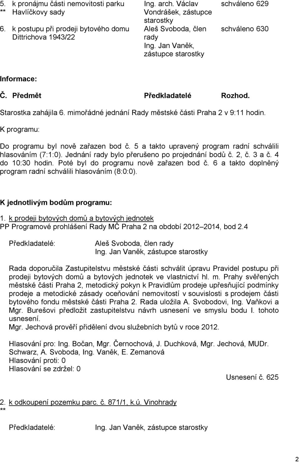 K programu: Do programu byl nově zařazen bod č. 5 a takto upravený program radní schválili hlasováním (7:1:0). Jednání rady bylo přerušeno po projednání bodů č. 2, č. 3 a č. 4 do 10:30 hodin.