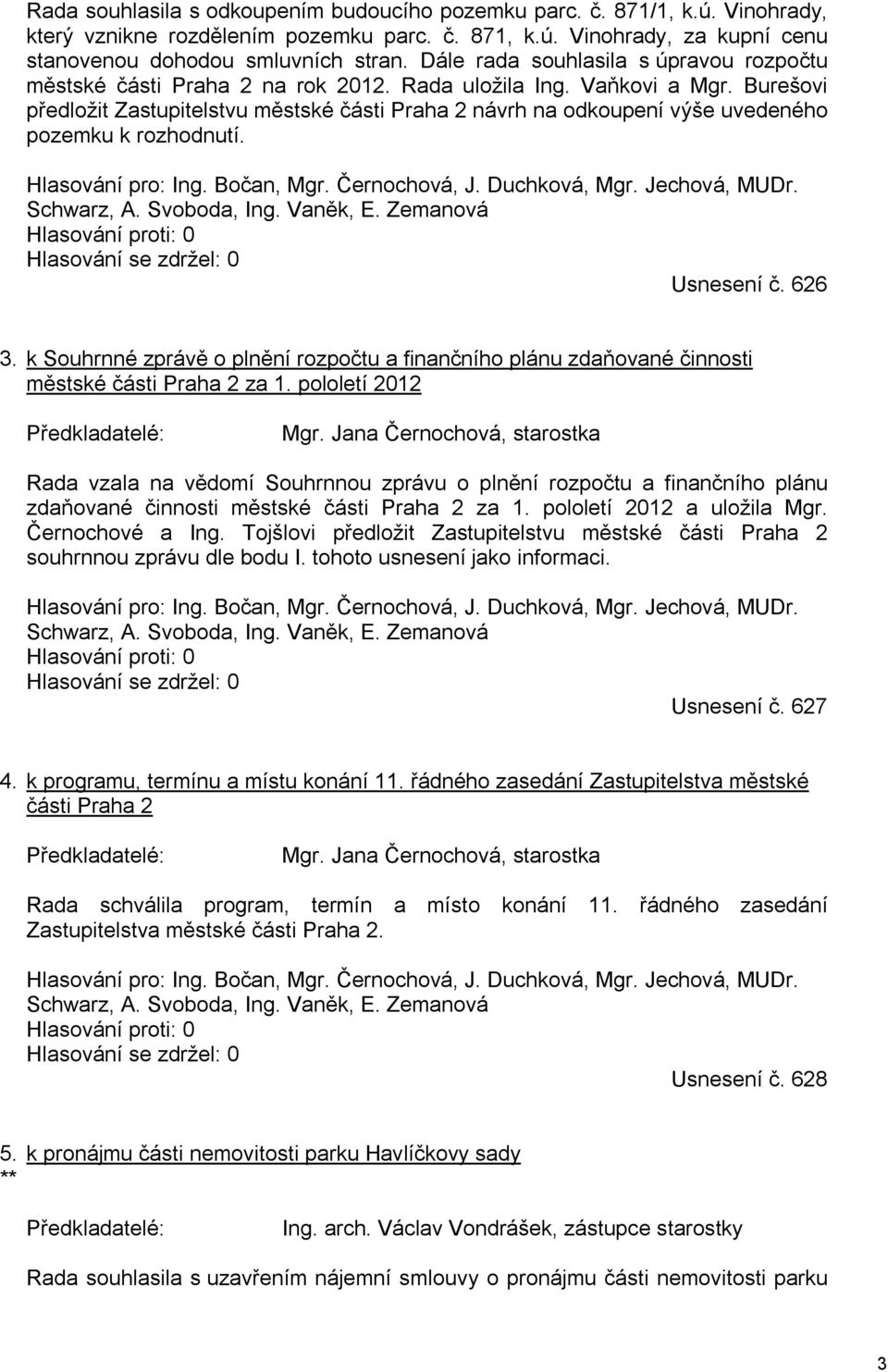 Burešovi předložit Zastupitelstvu městské části Praha 2 návrh na odkoupení výše uvedeného pozemku k rozhodnutí. Hlasování pro: Ing. Bočan, Mgr. Černochová, J. Duchková, Mgr. Jechová, MUDr. Schwarz, A.