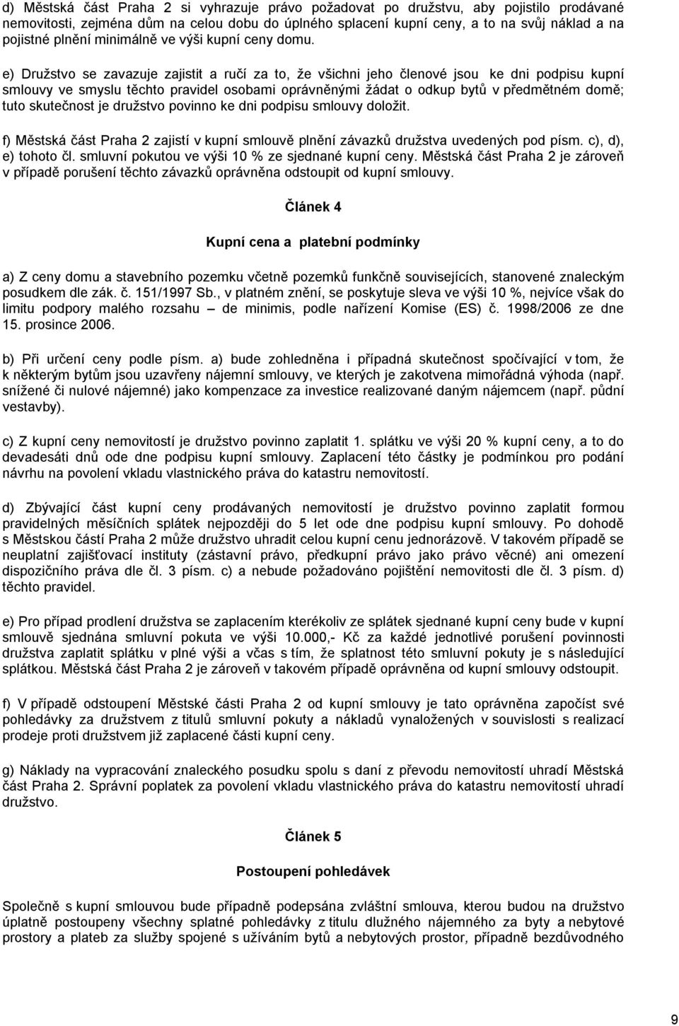 e) Družstvo se zavazuje zajistit a ručí za to, že všichni jeho členové jsou ke dni podpisu kupní smlouvy ve smyslu těchto pravidel osobami oprávněnými žádat o odkup bytů v předmětném domě; tuto