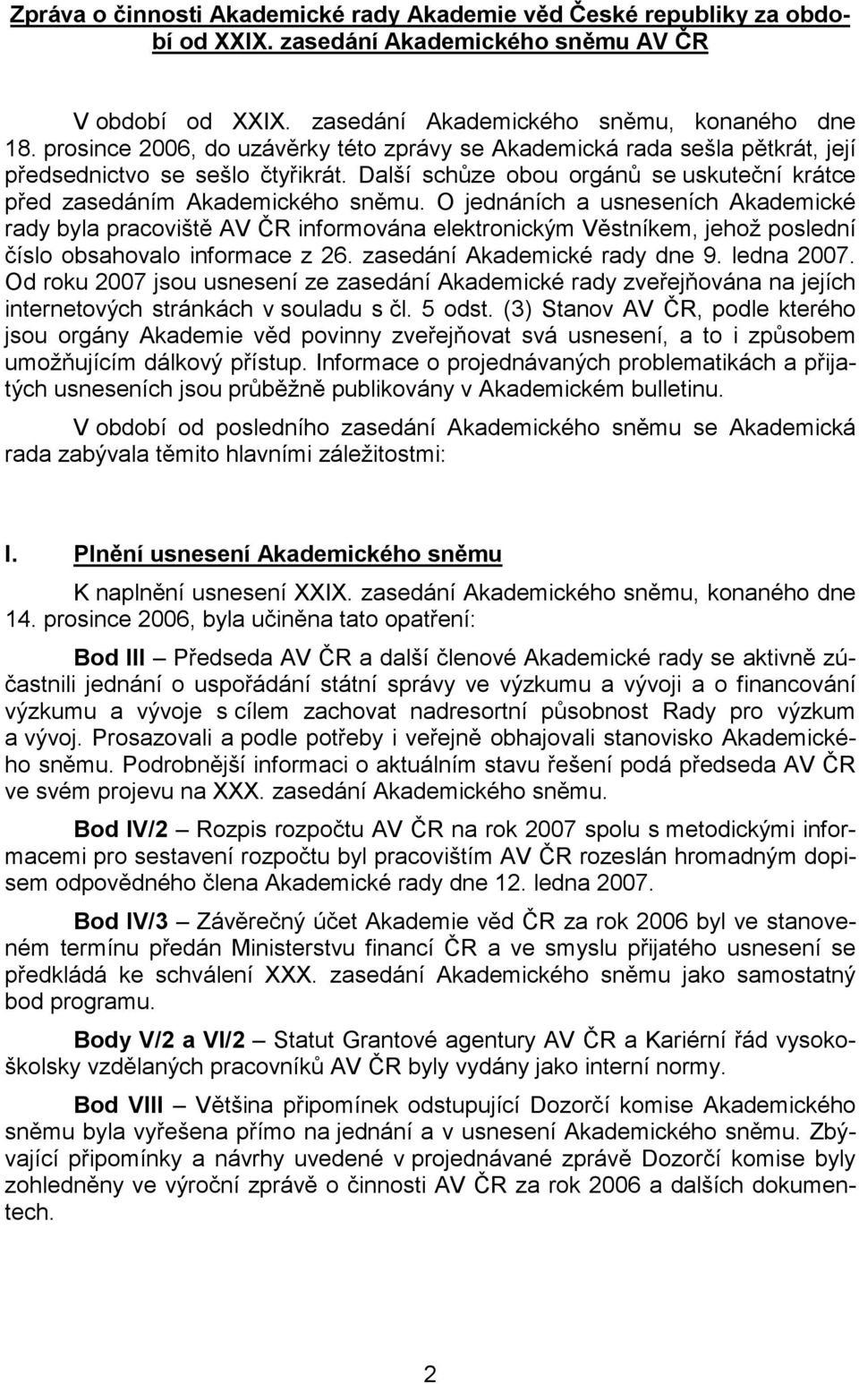 O jednáních a usneseních Akademické rady byla pracoviště AV ČR informována elektronickým Věstníkem, jehož poslední číslo obsahovalo informace z 26. zasedání Akademické rady dne 9. ledna 2007.