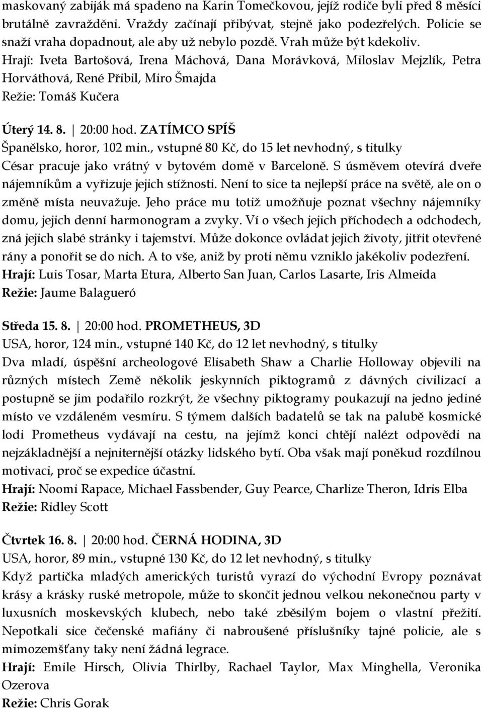 Hrají: Iveta Bartošová, Irena Máchová, Dana Morávková, Miloslav Mejzlík, Petra Horváthová, René Přibil, Miro Šmajda Režie: Tomáš Kučera Úterý 14. 8. 20:00 hod. ZATÍMCO SPÍŠ Španělsko, horor, 102 min.