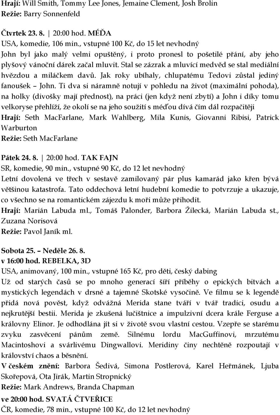 Stal se zázrak a mluvící medvěd se stal mediální hvězdou a miláčkem davů. Jak roky ubíhaly, chlupatému Tedovi zůstal jediný fanoušek John.