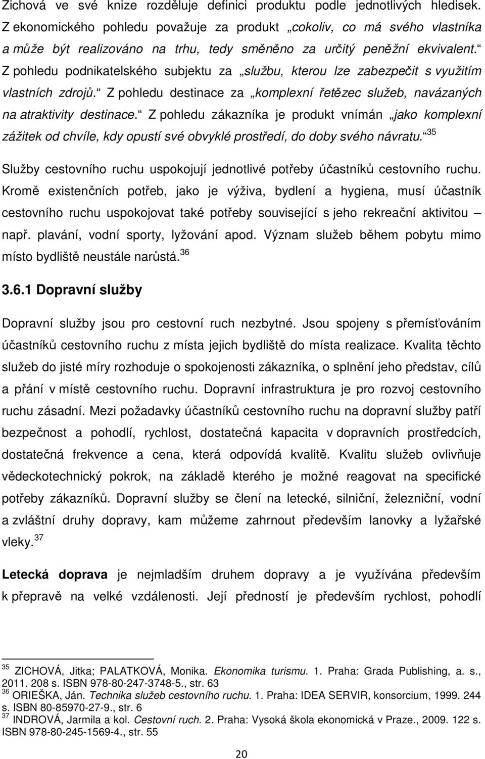 Z pohledu podnikatelského subjektu za službu, kterou lze zabezpečit s využitím vlastních zdrojů. Z pohledu destinace za komplexní řetězec služeb, navázaných na atraktivity destinace.