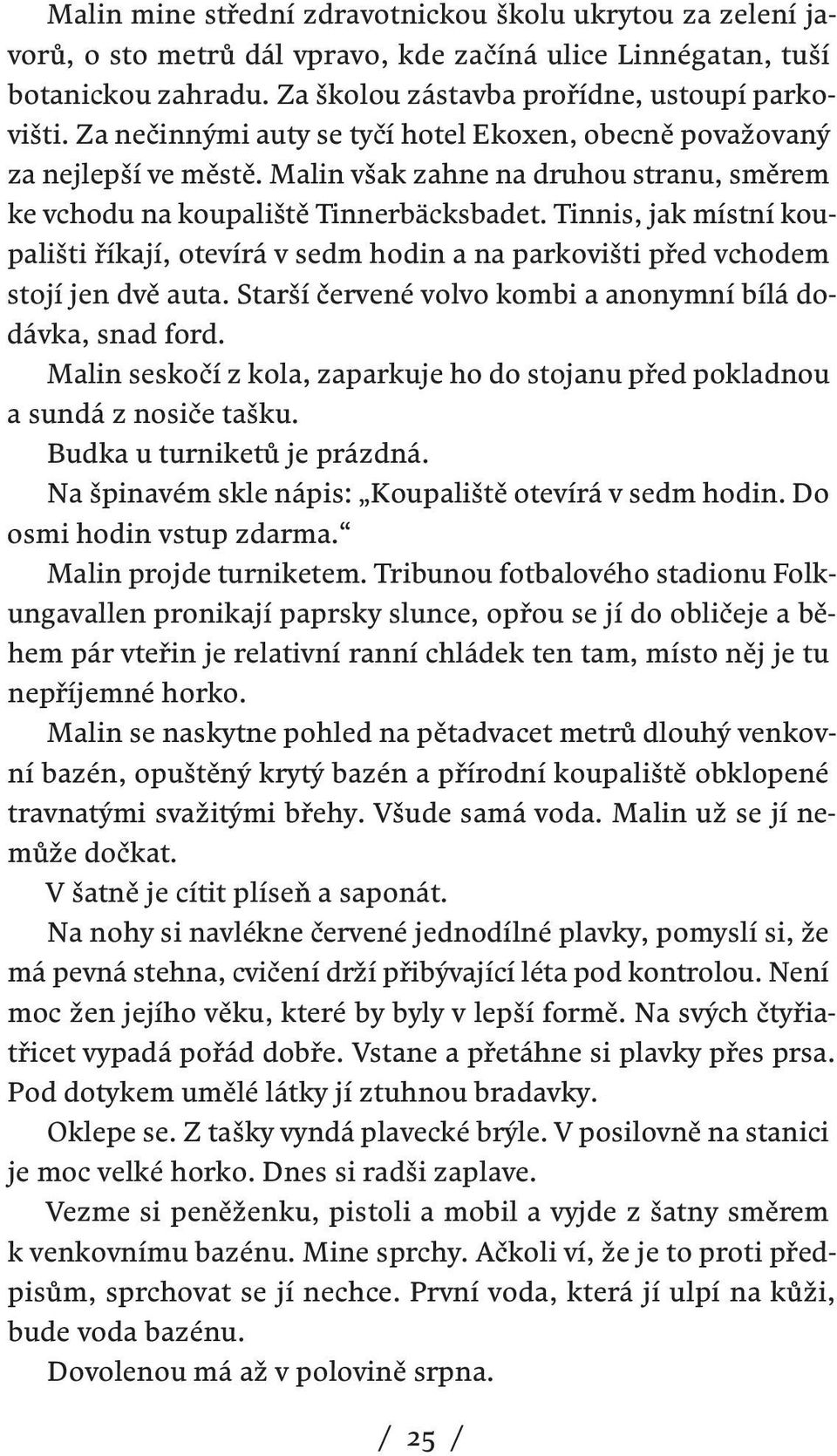 Tinnis, jak místní koupališti říkají, otevírá v sedm hodin a na parkovišti před vchodem stojí jen dvě auta. Starší červené volvo kombi a anonymní bílá dodávka, snad ford.