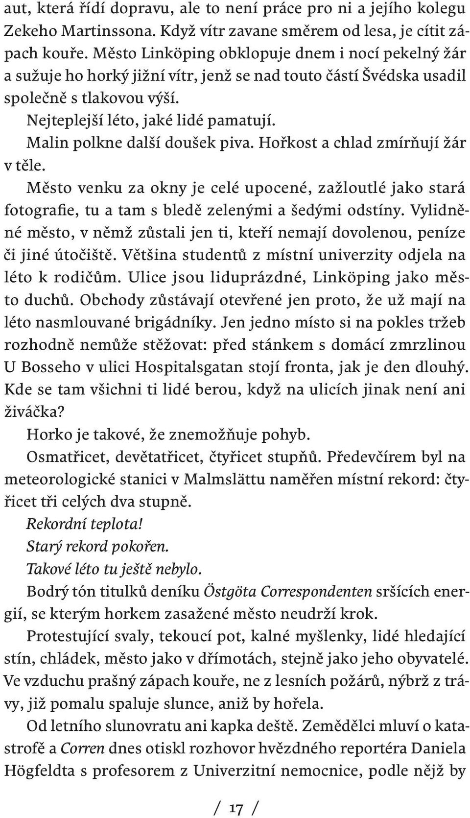 Malin polkne další doušek piva. Hořkost a chlad zmírňují žár v těle. Město venku za okny je celé upocené, zažloutlé jako stará foto grafie, tu a tam s bledě zelenými a šedými odstíny.
