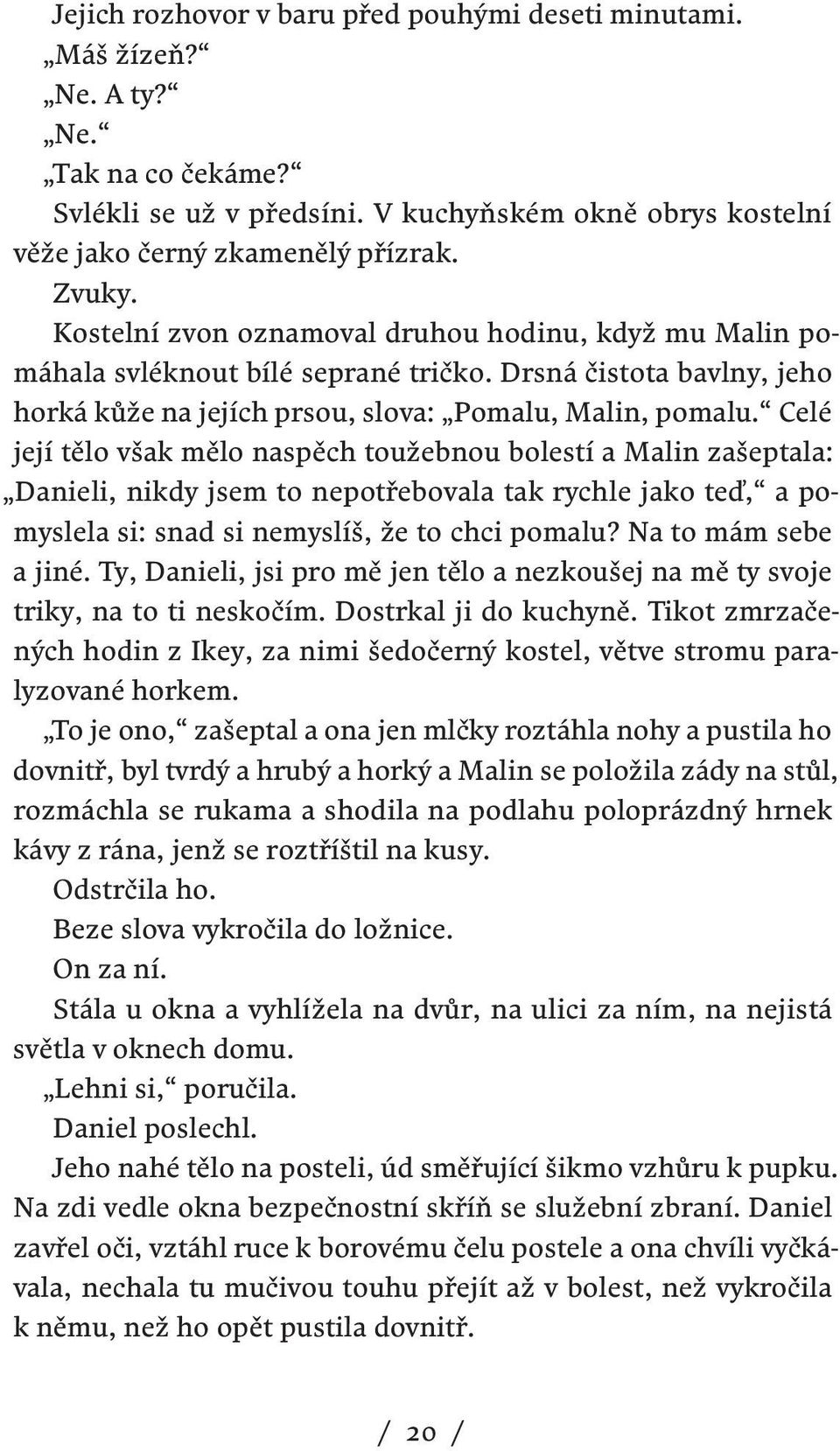 Celé její tělo však mělo naspěch toužebnou bolestí a Malin zašeptala: Danieli, nikdy jsem to nepotřebovala tak rychle jako teď, a pomyslela si: snad si nemyslíš, že to chci pomalu?