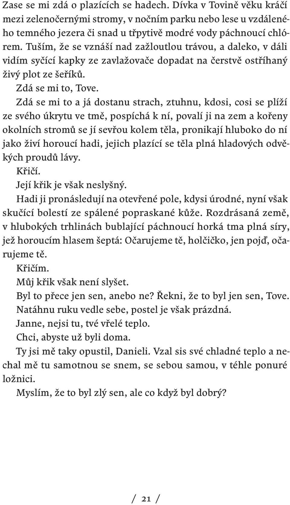 Zdá se mi to a já dostanu strach, ztuhnu, kdosi, cosi se plíží ze svého úkrytu ve tmě, pospíchá k ní, povalí ji na zem a kořeny okolních stromů se jí sevřou kolem těla, pronikají hluboko do ní jako