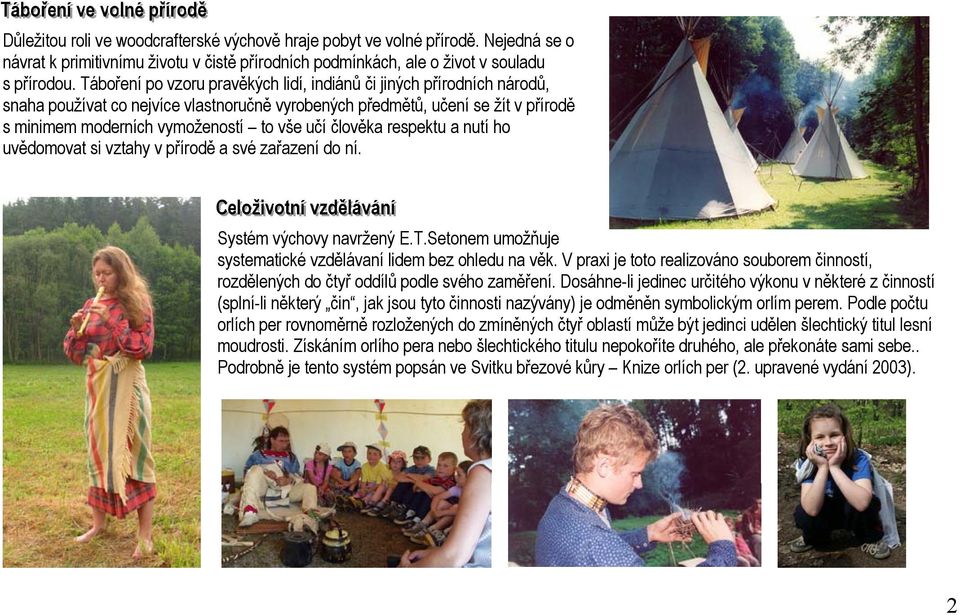 Táboření po vzoru pravěkých lidí, indiánů či jiných přírodních národů, snaha používat co nejvíce vlastnoručně vyrobených předmětů, učení se žít v přírodě s minimem moderních vymožeností to vše učí