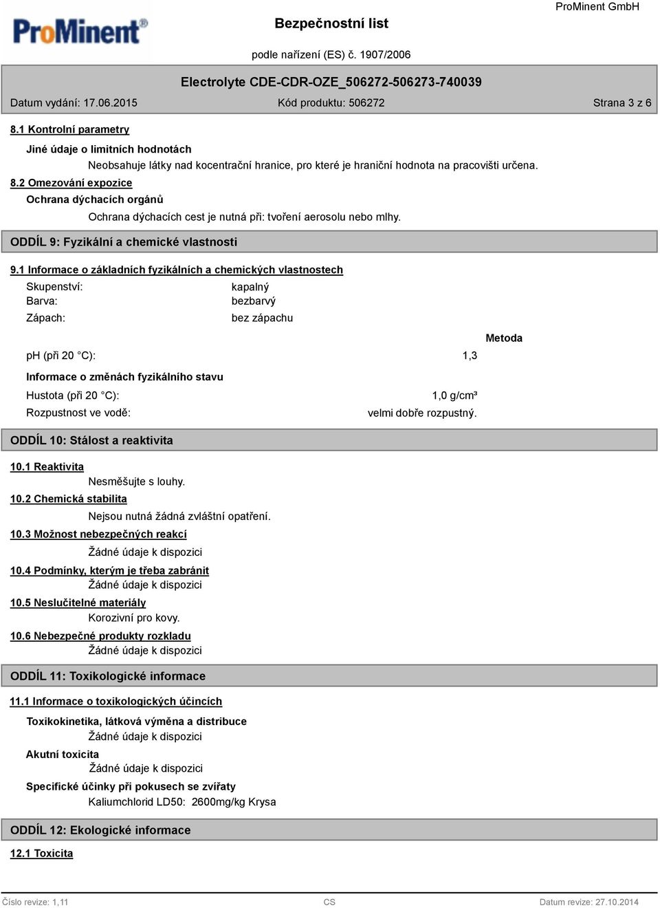 1 Informace o základních fyzikálních a chemických vlastnostech Zápach: kapalný bezbarvý bez zápachu ph (při 20 C): 1,3 Metoda Informace o změnách fyzikálního stavu Hustota (při 20 C): Rozpustnost ve