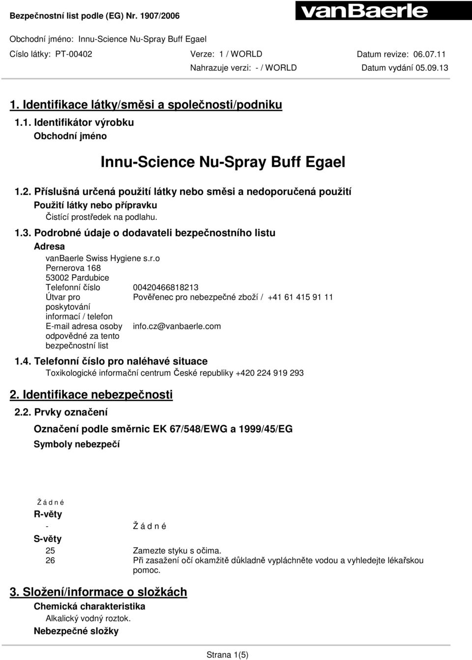 Podrobné údaje o dodavateli bezpečnostního listu Adresa vanbaerle Swiss Hygiene s.r.o Pernerova 168 53002 Pardubice Telefonní číslo 00420466818213 Útvar pro Pověřenec pro nebezpečné zboží / +41 61 415 91 11 poskytování informací / telefon E-mail adresa osoby info.