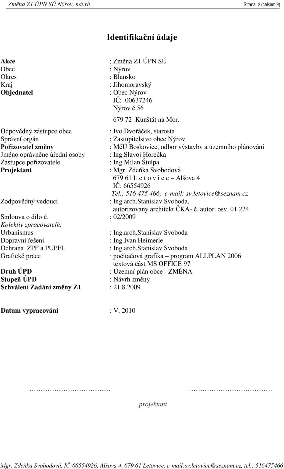 Odpovědný zástupce obce : Ivo Dvořáček, starosta Správní orgán : Zastupitelstvo obce Nýrov Pořizovatel změny : MěÚ Boskovice, odbor výstavby a územního plánování Jméno oprávněné úřední osoby : Ing.