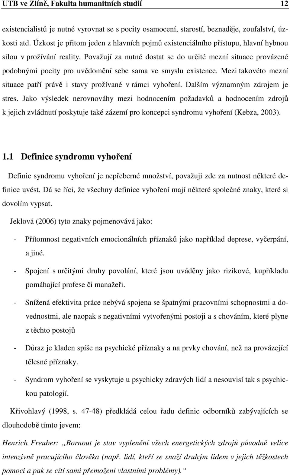 Považují za nutné dostat se do určité mezní situace provázené podobnými pocity pro uvědomění sebe sama ve smyslu existence. Mezi takovéto mezní situace patří právě i stavy prožívané v rámci vyhoření.