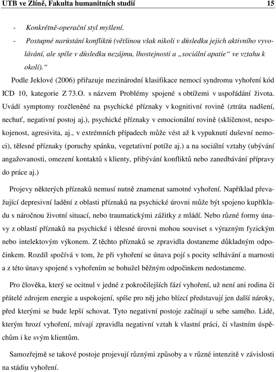 Podle Jeklové (2006) přiřazuje mezinárodní klasifikace nemocí syndromu vyhoření kód ICD 10, kategorie Z 73.O. s názvem Problémy spojené s obtížemi v uspořádání života.