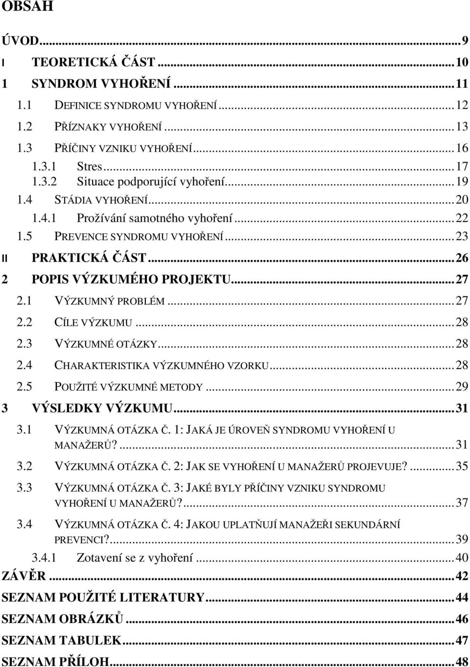 .. 28 2.3 VÝZKUMNÉ OTÁZKY... 28 2.4 CHARAKTERISTIKA VÝZKUMNÉHO VZORKU... 28 2.5 POUŽITÉ VÝZKUMNÉ METODY... 29 3 VÝSLEDKY VÝZKUMU... 31 3.1 VÝZKUMNÁ OTÁZKA Č.