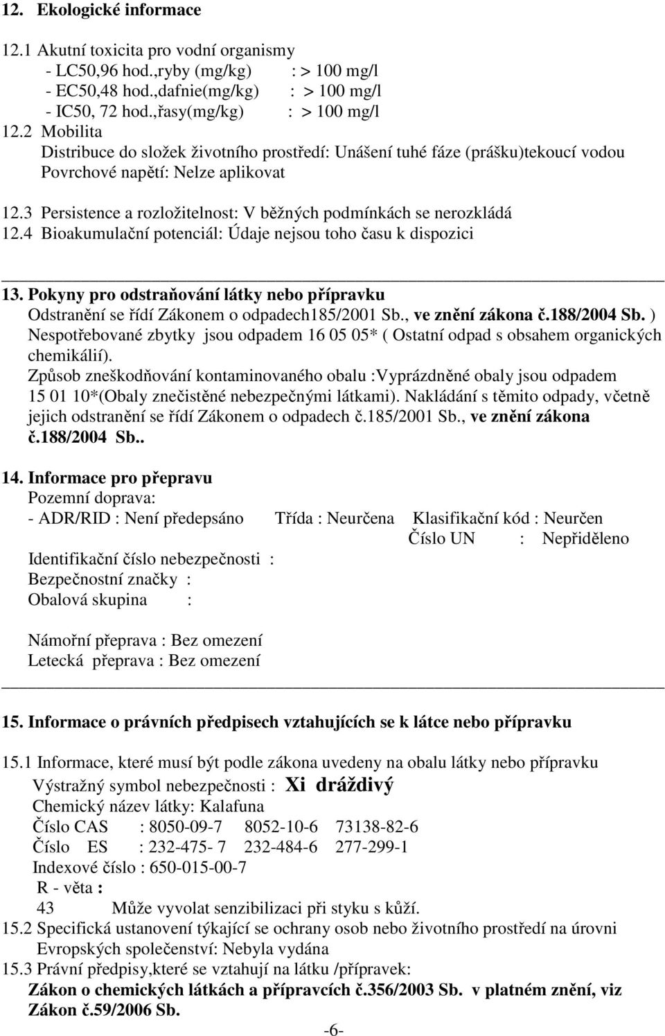 4 Bioakumulační potenciál: Údaje nejsou toho času k dispozici 13. Pokyny pro odstraňování látky nebo přípravku Odstranění se řídí Zákonem o odpadech185/2001 Sb., ve znění zákona č.188/2004 Sb.