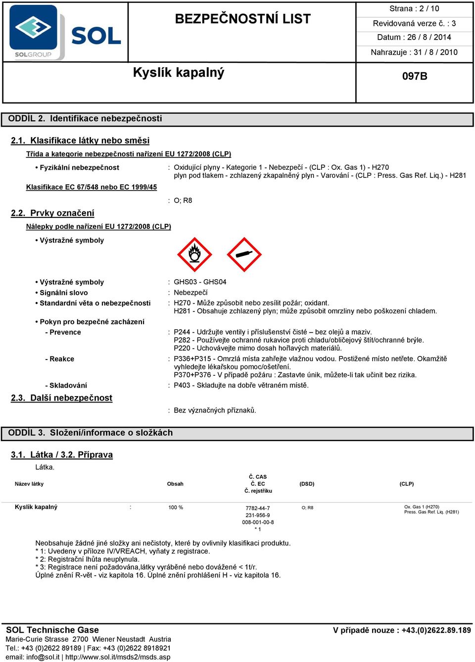 Gas 1) - H270 plyn pod tlakem - zchlazený zkapalněný plyn - Varování - (CLP : Press. Gas Ref. Liq.) - H281 : O; R8 Mœ M«: GHS03 - GHS04 : Nebezpečí : H270 - Může způsobit nebo zesílit požár; oxidant.