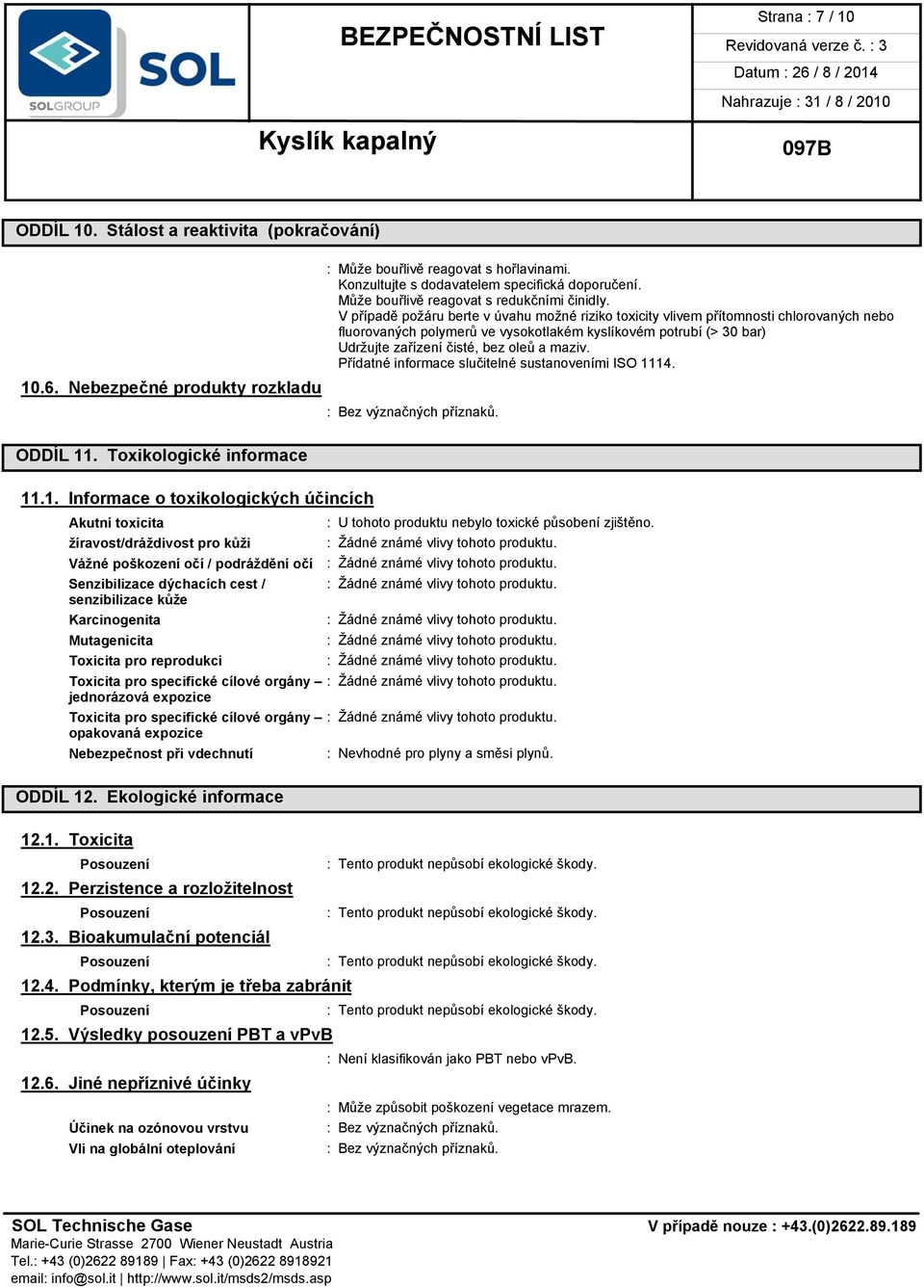 V případě požáru berte v úvahu možné riziko toxicity vlivem přítomnosti chlorovaných nebo fluorovaných polymerů ve vysokotlakém kyslíkovém potrubí (> 30 bar) Udržujte zařízení čisté, bez oleů a maziv.