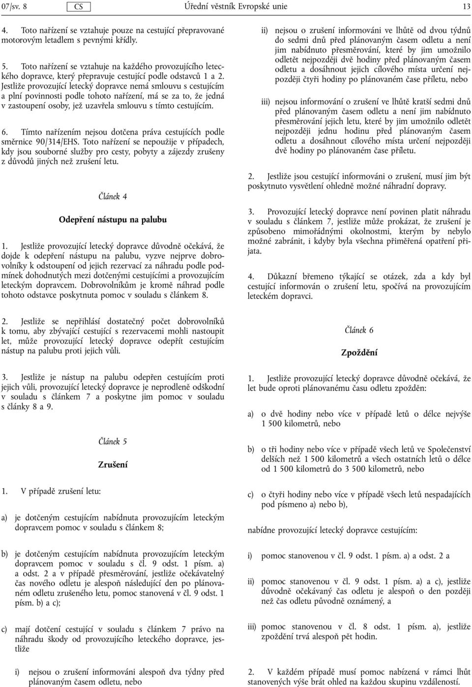 Jestliže provozující letecký dopravce nemá smlouvu s cestujícím a plní povinnosti podle tohoto nařízení, má se za to, že jedná v zastoupení osoby, jež uzavřela smlouvu s tímto cestujícím. 6.