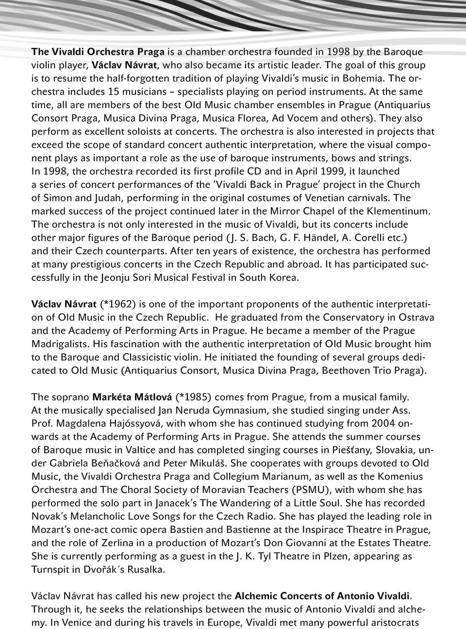 At the same time, all are members of the best Old Music chamber ensembles in Prague (Antiquarius Consort Praga, Musica Divina Praga, Musica Florea, Ad Vocem and others).