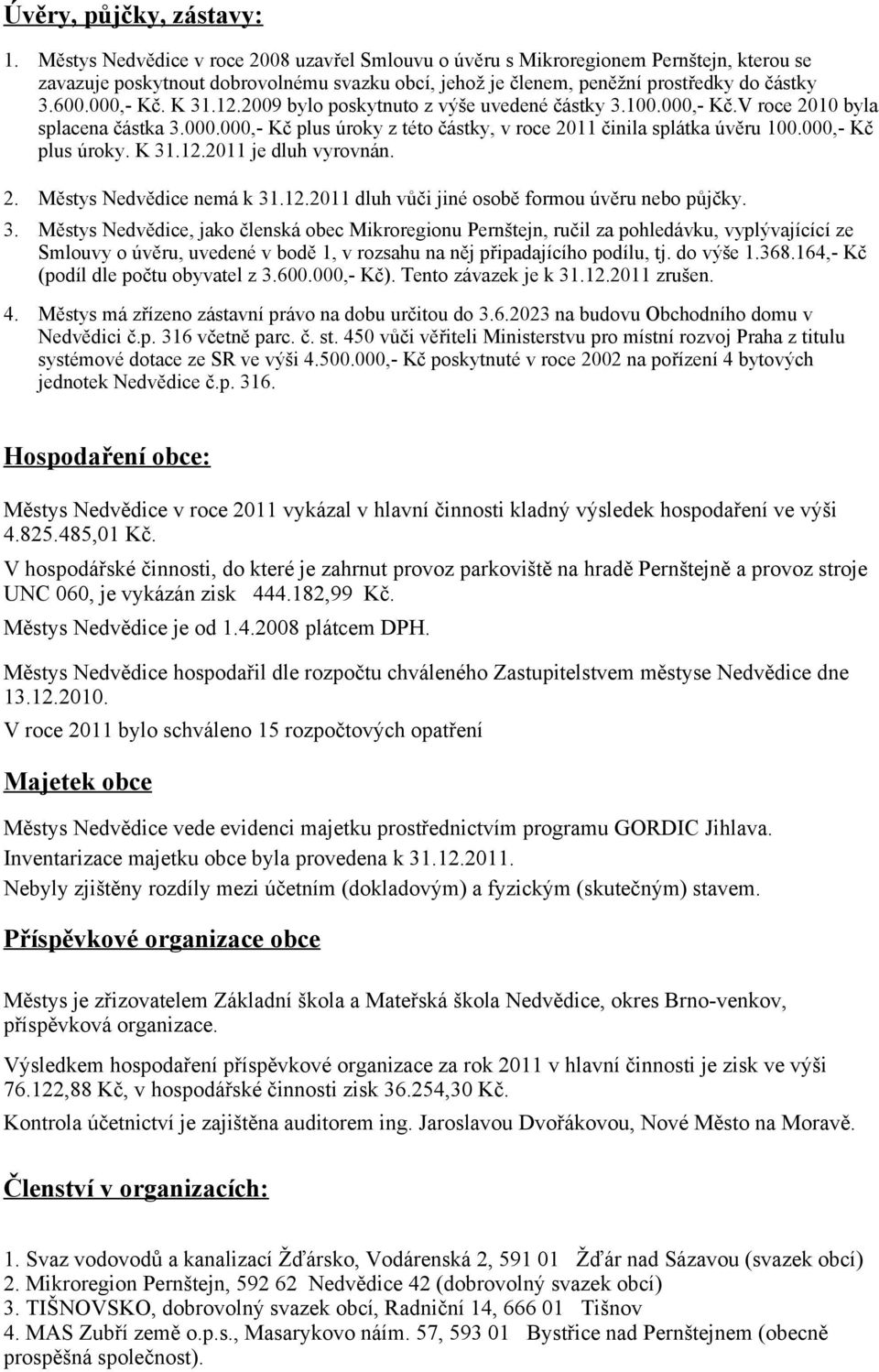 K 31.12.2009 bylo poskytnuto z výše uvedené částky 3.100.000, Kč.V roce 2010 byla splacena částka 3.000.000, Kč plus úroky z této částky, v roce 2011 činila splátka úvěru 100.000, Kč plus úroky. K 31.