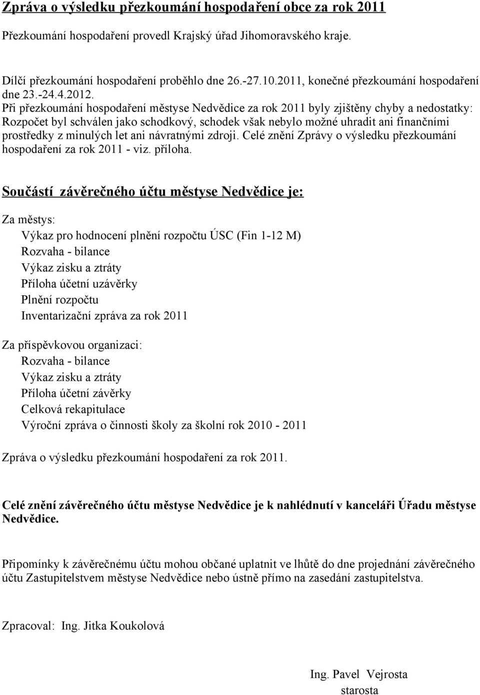 Při přezkoumání hospodaření městyse Nedvědice za rok 2011 byly zjištěny chyby a nedostatky: Rozpočet byl schválen jako schodkový, schodek však nebylo možné uhradit ani finančními prostředky z