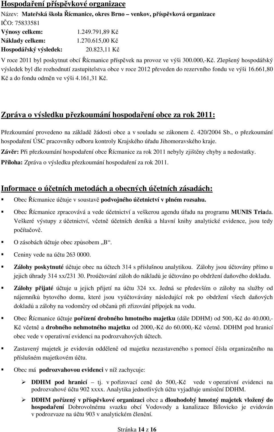 Zlepšený hospodářský výsledek byl dle rozhodnutí zastupitelstva obce v roce 2012 převeden do rezervního fondu ve výši 16.661,80 Kč a do fondu odměn ve výši 4.161,31 Kč.