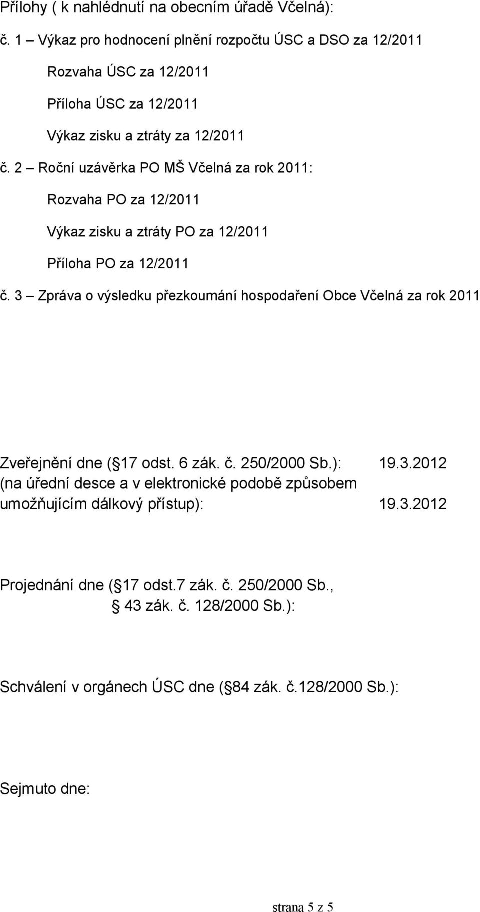 2 Roční uzávěrka PO MŠ Včelná za rok 2011: Rozvaha PO za 12/2011 Výkaz zisku a ztráty PO za 12/2011 Příloha PO za 12/2011 č.