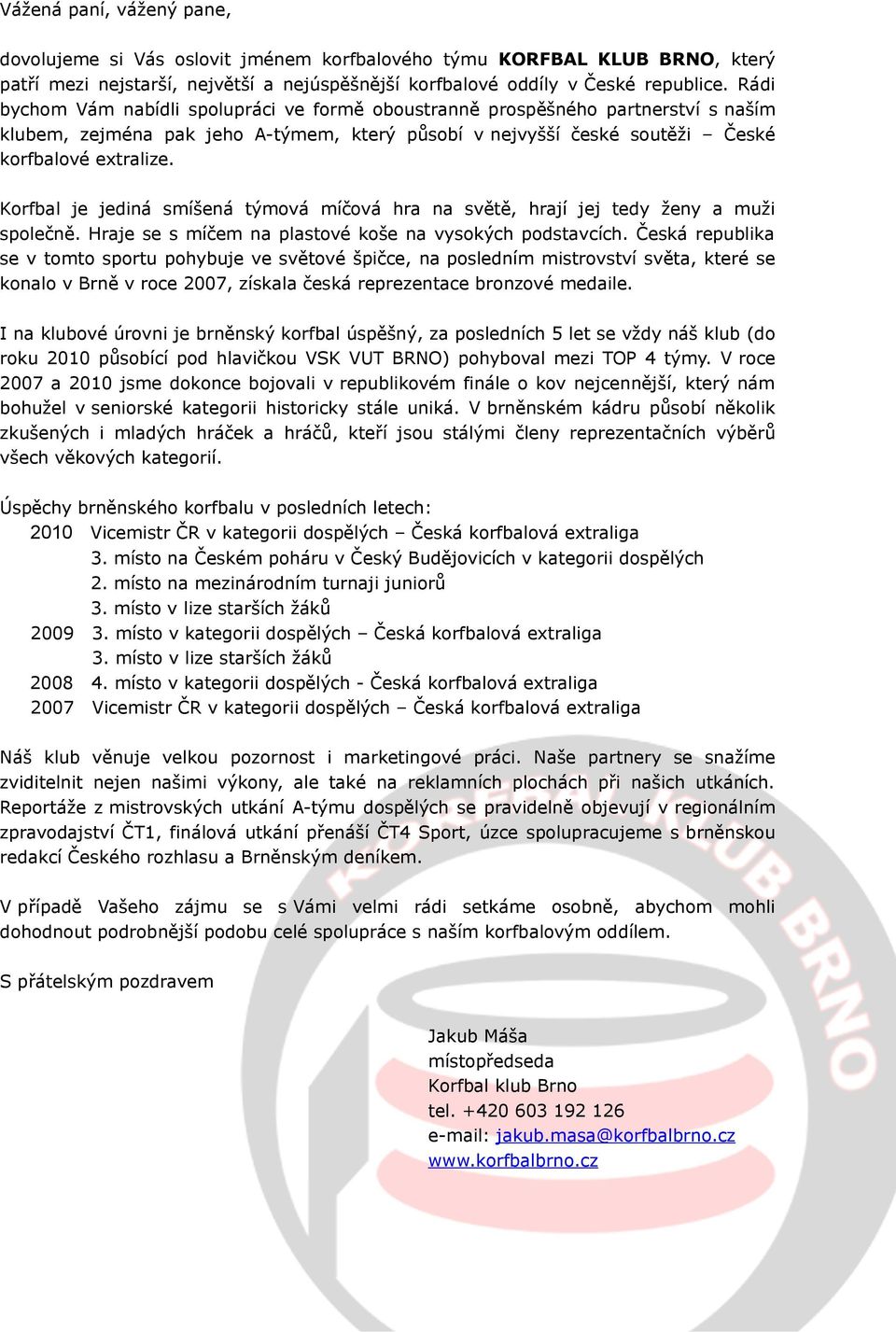 Korfbal je jediná smíšená týmová míčová hra na světě, hrají jej tedy ženy a muži společně. Hraje se s míčem na plastové koše na vysokých podstavcích.