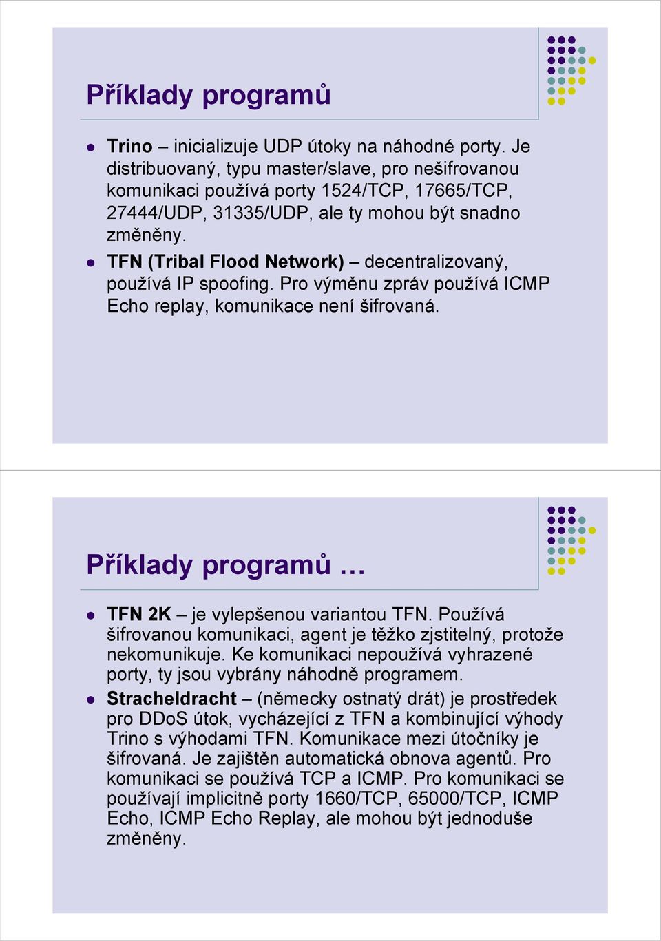 TFN (Tribal Flood Network) decentralizovaný, používá IP spoofing. Pro výměnu zpráv používá ICMP Echo replay, komunikace není šifrovaná. Příklady programů TFN 2K je vylepšenou variantou TFN.