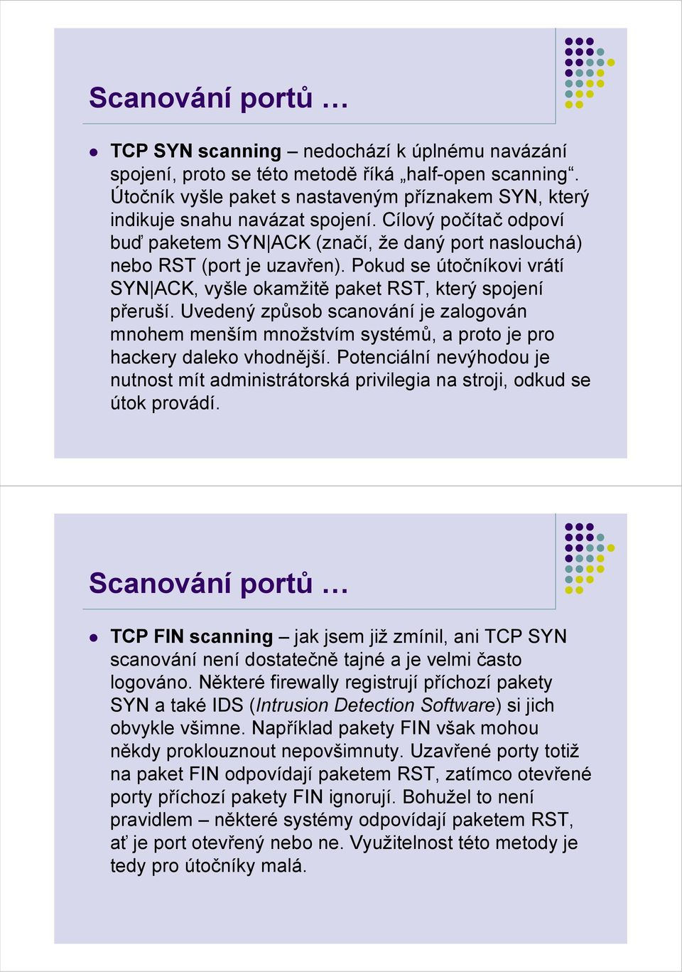 Pokud se útočníkovi vrátí SYN ACK, vyšle okamžitě paket RST, který spojení přeruší. Uvedený způsob scanování je zalogován mnohem menším množstvím systémů, a proto je pro hackery daleko vhodnější.