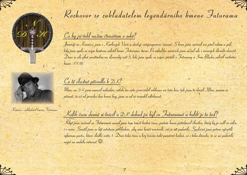 Dnes se ale plně soustředím na slovenský svět 3, kde jsem spolu se svými přáteli z Futuramy a Iron Blades založil unikátní kmen ATOM. Co tě vlastně přivedlo k DK?