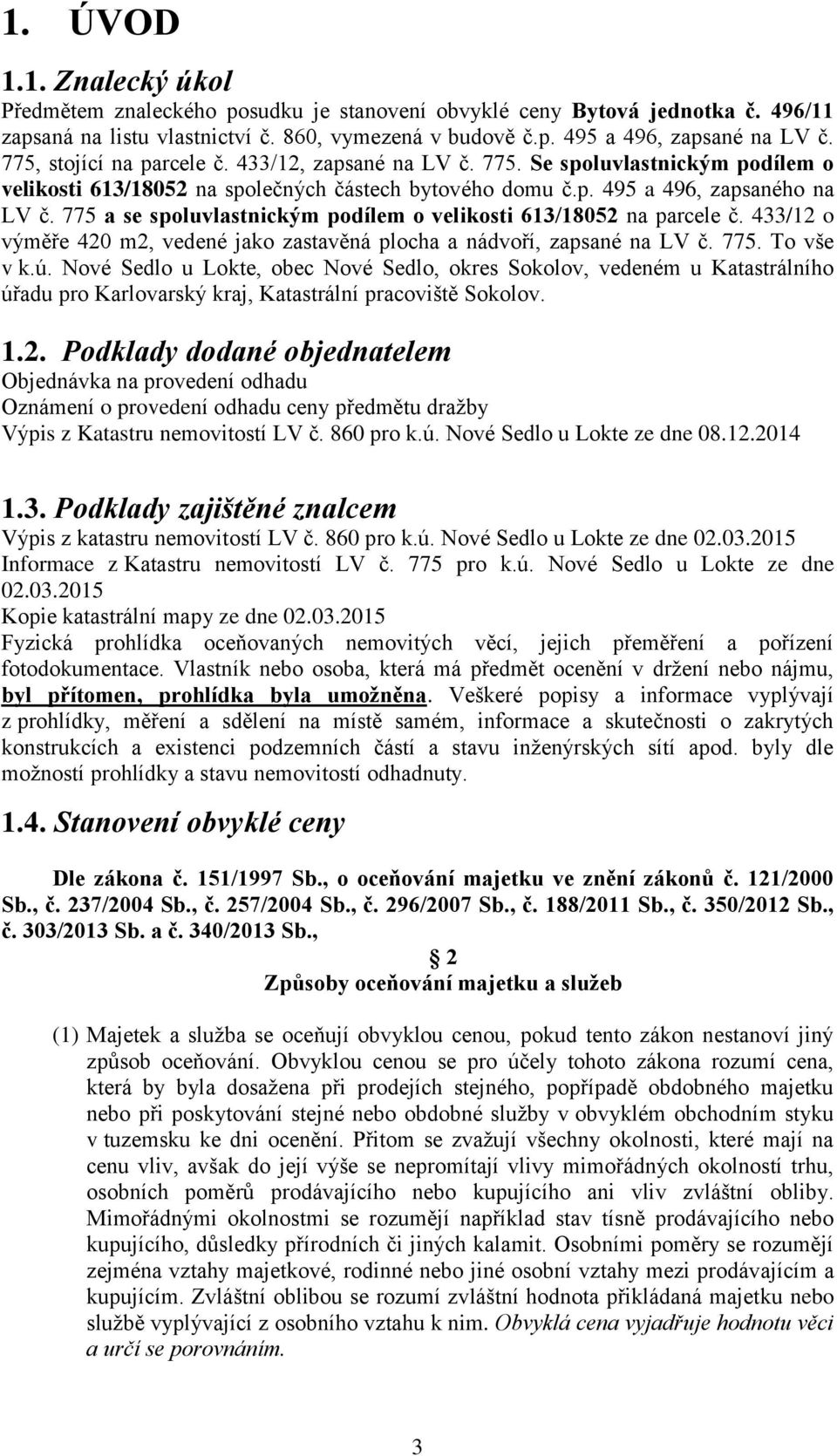 775 a se spoluvlastnickým podílem o velikosti 613/18052 na parcele č. 433/12 o výměře 420 m2, vedené jako zastavěná plocha a nádvoří, zapsané na LV č. 775. To vše v k.ú.