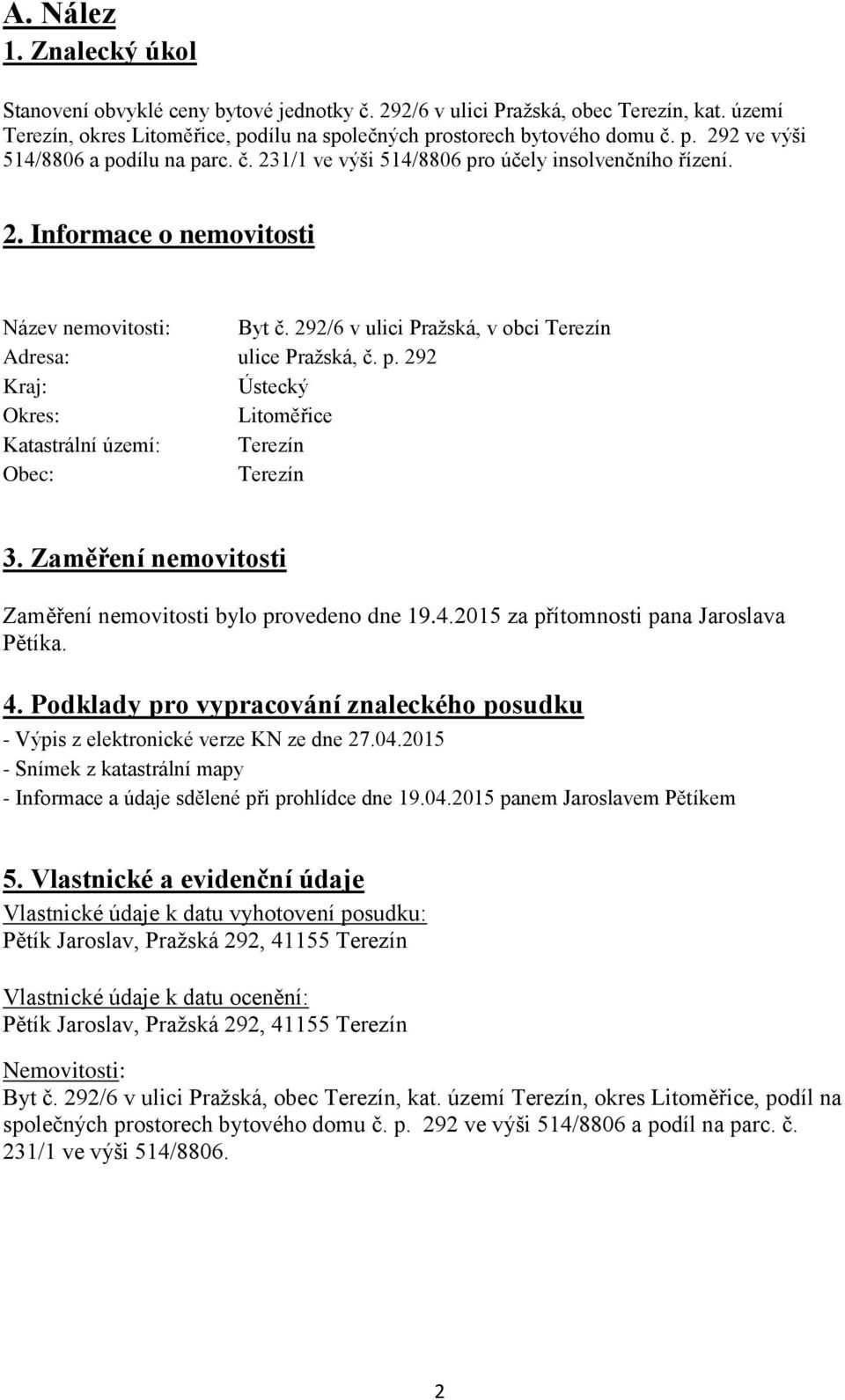 Zaměření nemovitosti Zaměření nemovitosti bylo provedeno dne 19.4.2015 za přítomnosti pana Jaroslava Pětíka. 4. Podklady pro vypracování znaleckého posudku - Výpis z elektronické verze KN ze dne 27.