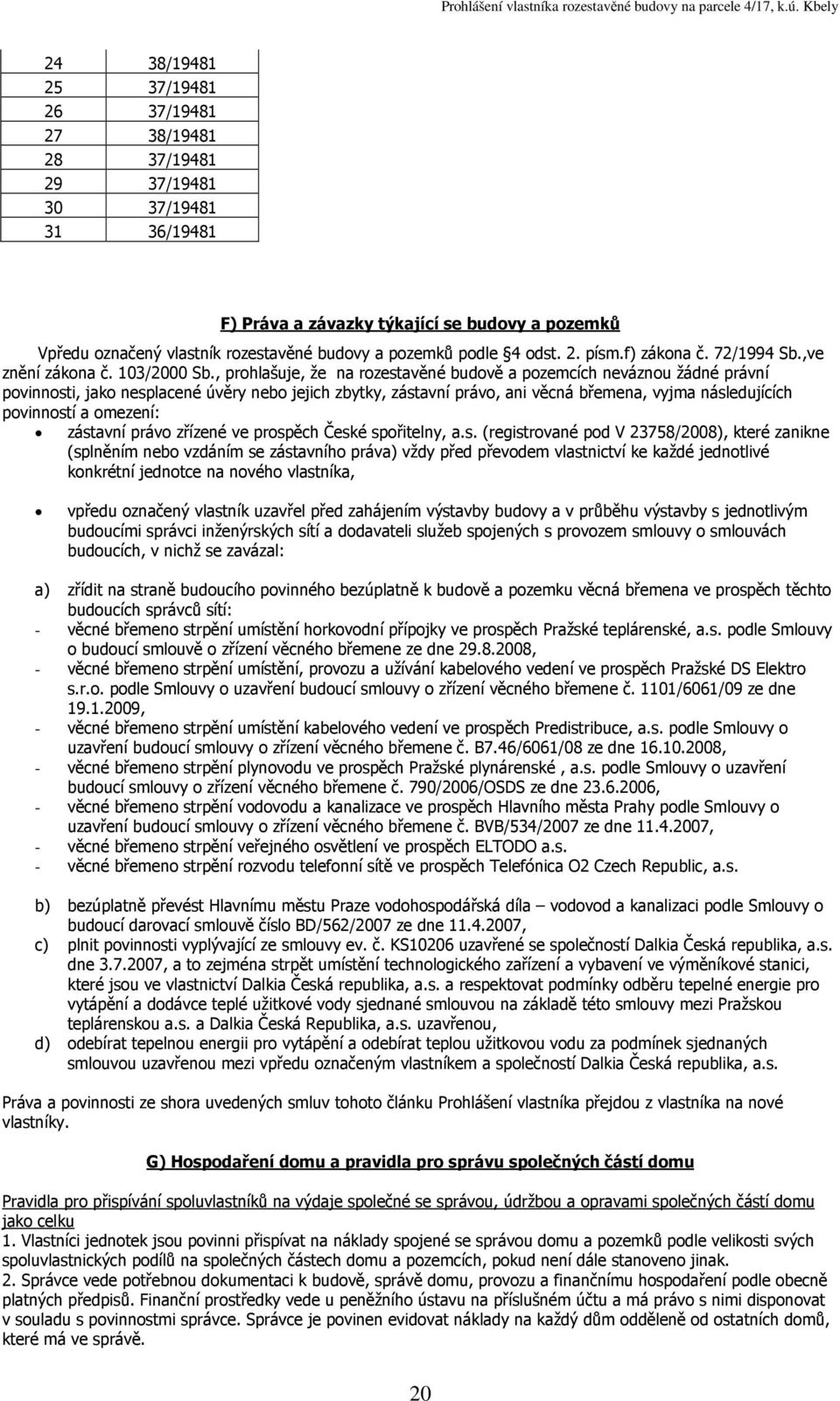 , prohlašuje, že na rozestavěné budově a pozemcích neváznou žádné právní povinnosti, jako nesplacené úvěry nebo jejich zbytky, zástavní právo, ani věcná břemena, vyjma následujících povinností a