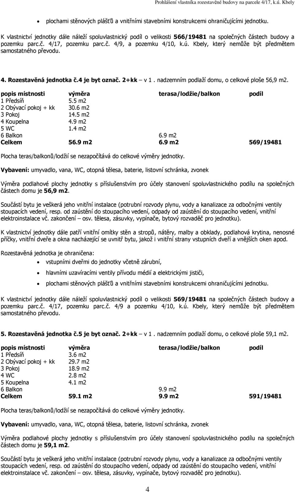 5 m2 4 Koupelna 4.9 m2 5 WC 1.4 m2 6 Balkon 6.9 m2 Celkem 56.9 m2 6.