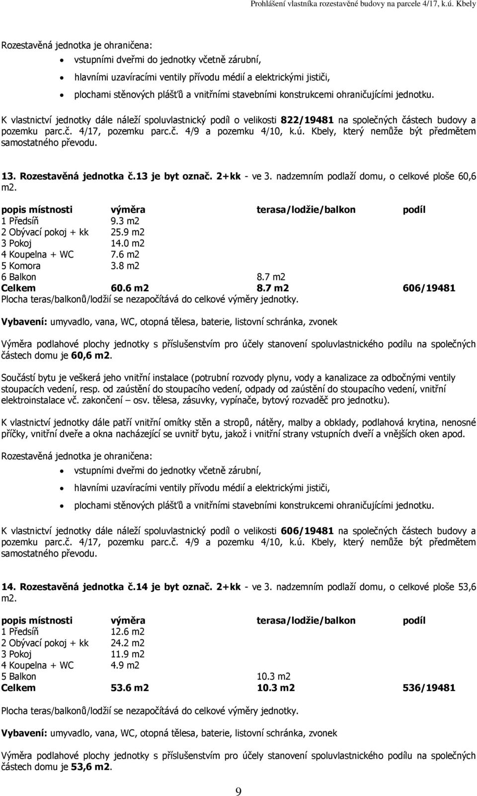 7 m2 606/19481 částech domu je 60,6 K vlastnictví jednotky dále náleží spoluvlastnický podíl o velikosti 606/19481 na společných částech budovy a 14. Rozestavěná jednotka č.