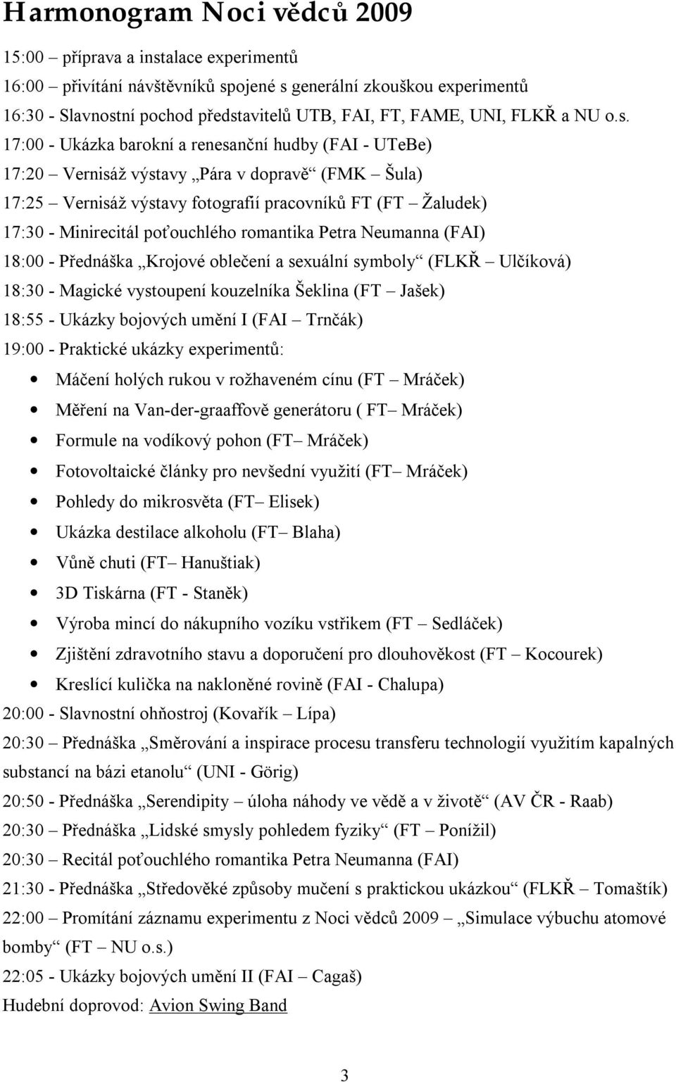 17:00 - Ukázka barokní a renesanční hudby (FAI - UTeBe) 17:20 Vernisáž výstavy Pára v dopravě (FMK Šula) 17:25 Vernisáž výstavy fotografií pracovníků FT (FT Žaludek) 17:30 - Minirecitál poťouchlého