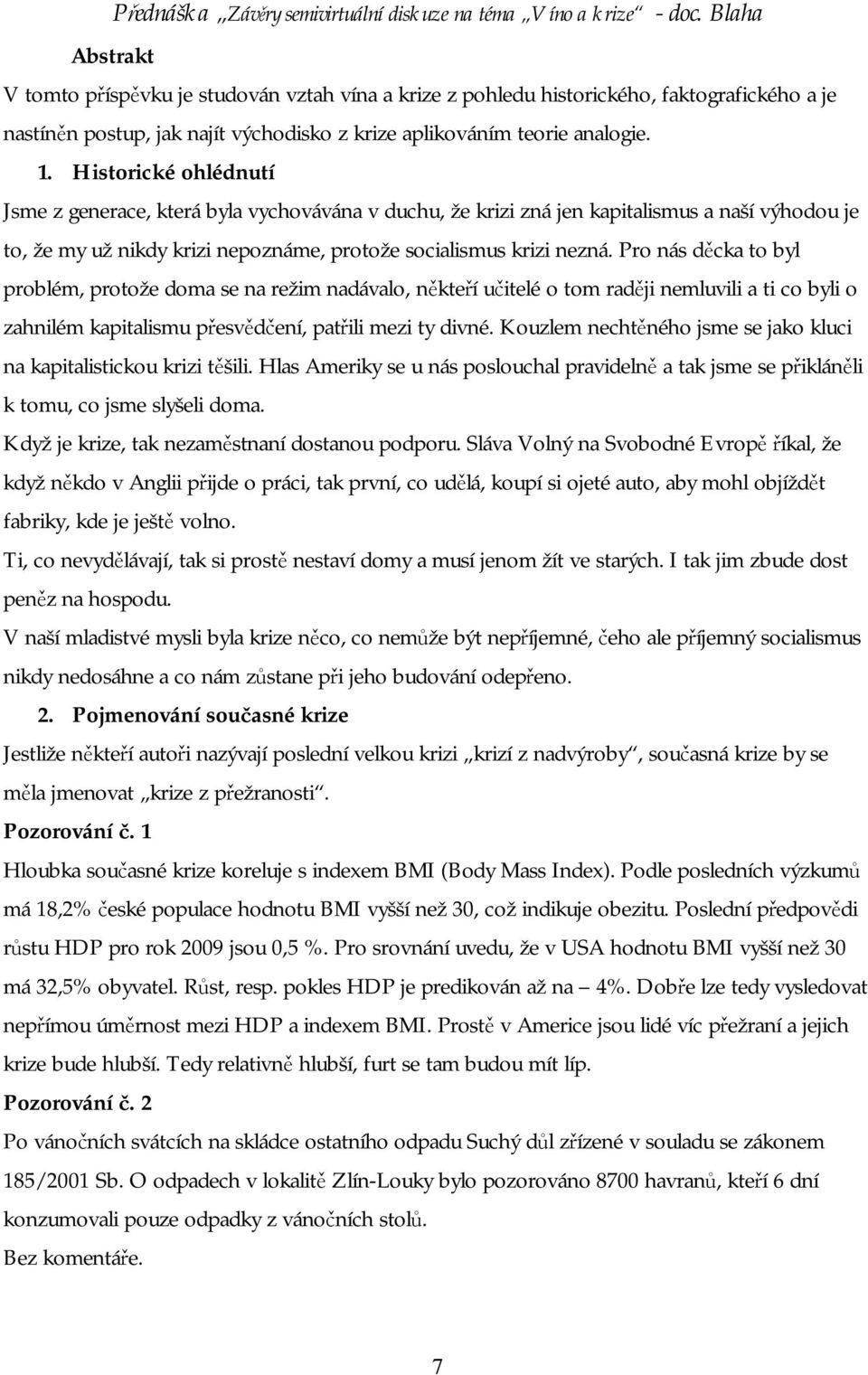 Historické ohlédnutí Jsme z generace, která byla vychovávána v duchu, že krizi zná jen kapitalismus a naší výhodou je to, že my už nikdy krizi nepoznáme, protože socialismus krizi nezná.