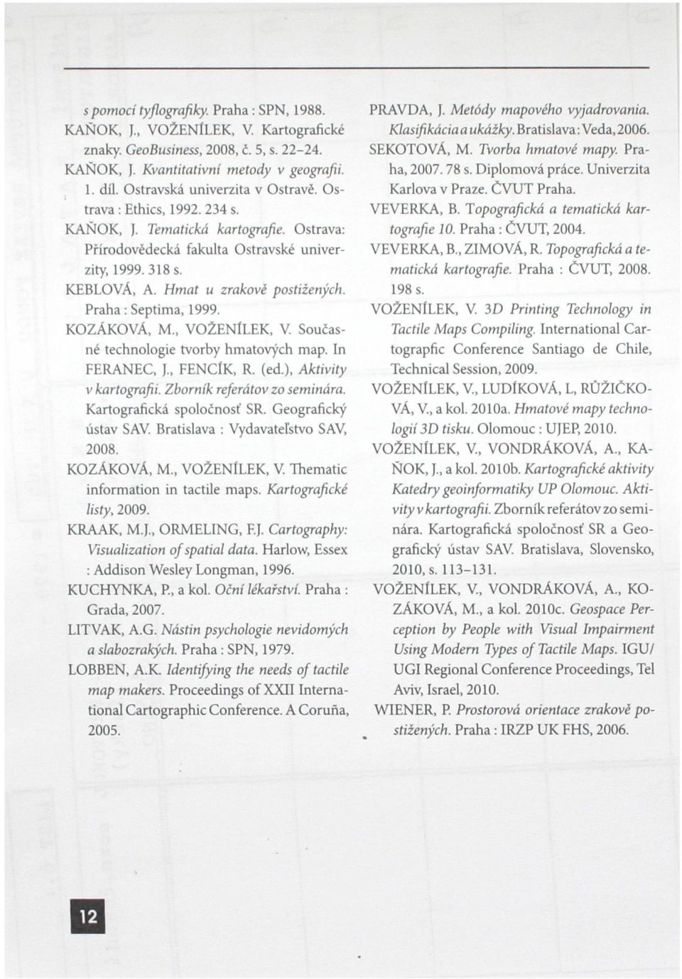 Hmat u zrakové postižených. Praha: Septima, 1999. KOZÁKOVÁ, M., VOŽENlLEK, V. Současné technologie tvorby hmatových map. In FERANEC, J., FENClK, R. (ed.), Aktivity v kartografii.