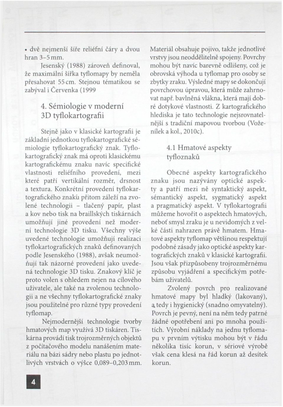 Tyflokartografický znak má oproti klasickému kartografickému znaku navíc specifické vlastnosti reliéfního provedení, mezi které patří vertikální rozměr, drsnost a textura.