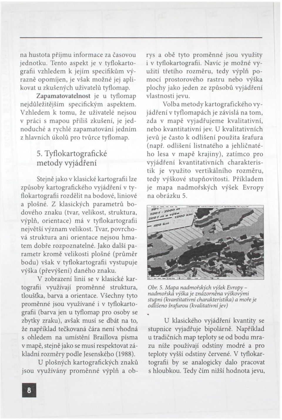 Vzhledem k tomu, že uživatelé nejsou v práci s mapou příliš zkušení, je jednoduché a rychlé zapamatování jedním z hlavních úkolů pro tvůrce tyflomap. 5.