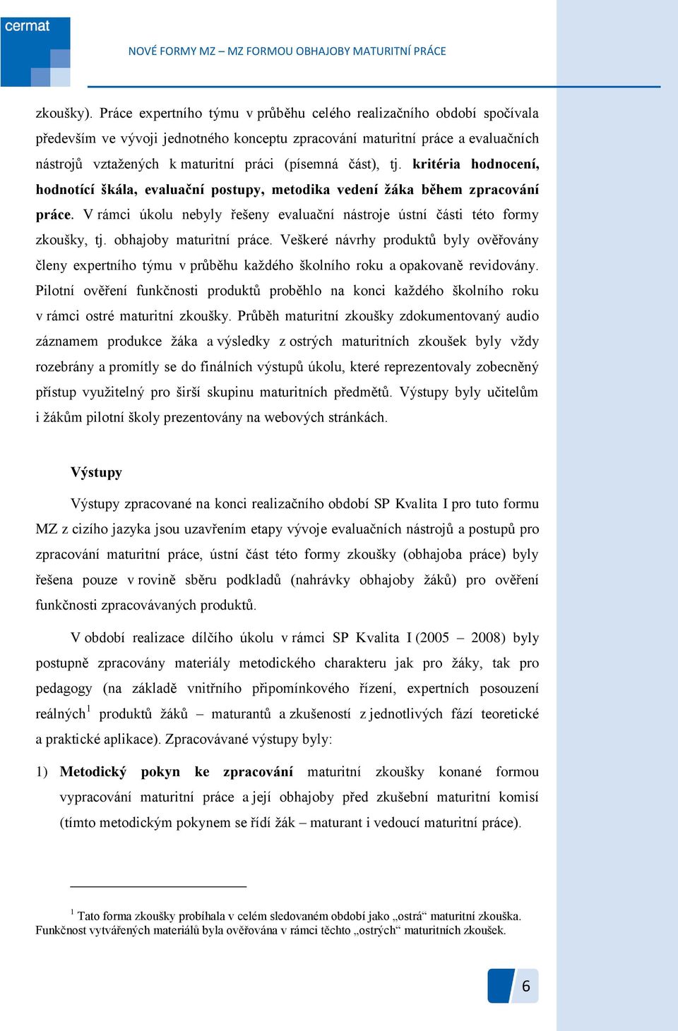 část), tj. kritéria hodnocení, hodnotící škála, evaluační postupy, metodika vedení žáka během zpracování práce. V rámci úkolu nebyly řešeny evaluační nástroje ústní části této formy zkoušky, tj.