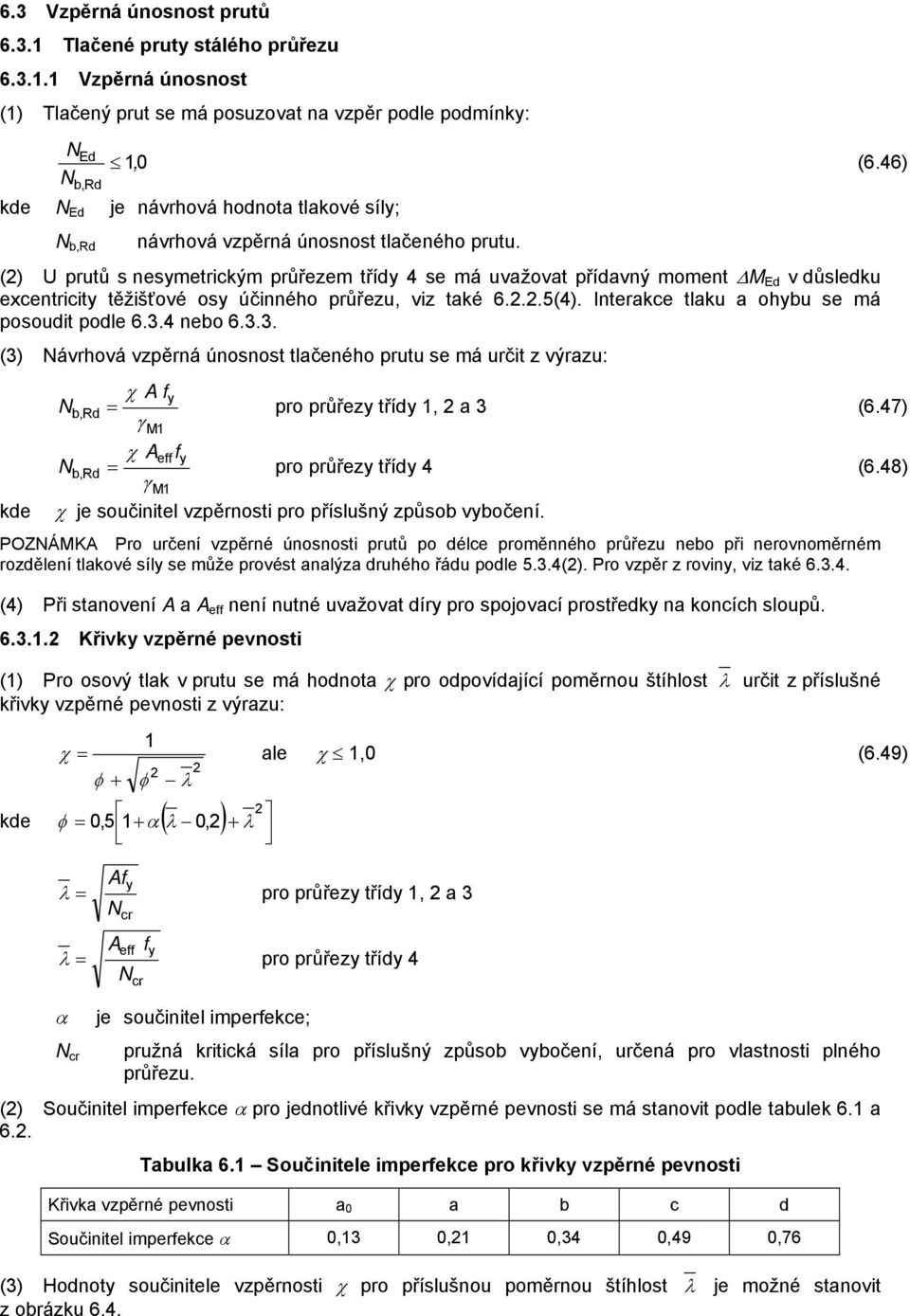 () U prutů s nesmetrikým průřeem tříd 4 se má uvažovat přídavný moment Δ Ed v důsledku exentriit těžišťové os účinného průřeu, vi také 6...5(4). Interake tlaku a ohu se má posoudit podle 6.3.4 neo 6.
